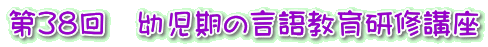 第38回 幼児期の言語教育研修講座