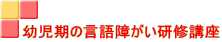 幼児期の言語障がい研修講座